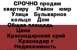 СРОЧНО продам квартиру  › Район ­ юмр › Улица ­ Бульварное кольцо › Дом ­ 21 › Общая площадь ­ 36 › Цена ­ 2 600 000 - Краснодарский край, Краснодар г. Недвижимость » Квартиры продажа   